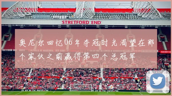 奥尼尔回忆06年夺冠时光渴望在那个家伙之前赢得第四个总冠军