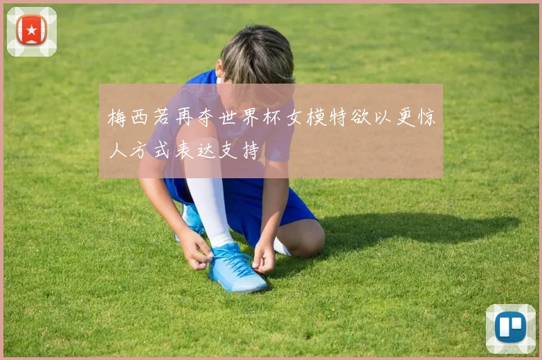 梅西若再夺世界杯女模特欲以更惊人方式表达支持