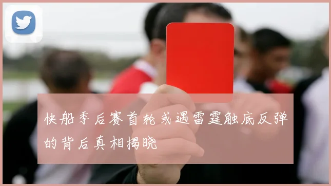 快船季后赛首轮或遇雷霆触底反弹的背后真相揭晓