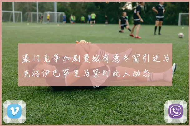 豪门竞争加剧曼城有意冬窗引进马克格伊巴萨皇马紧盯此人动态