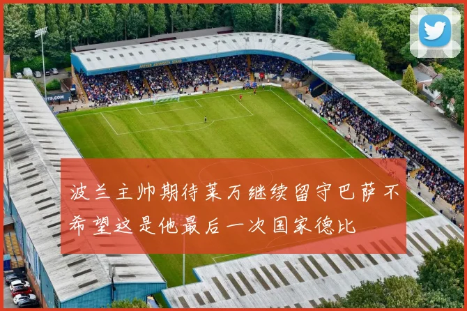 波兰主帅期待莱万继续留守巴萨不希望这是他最后一次国家德比