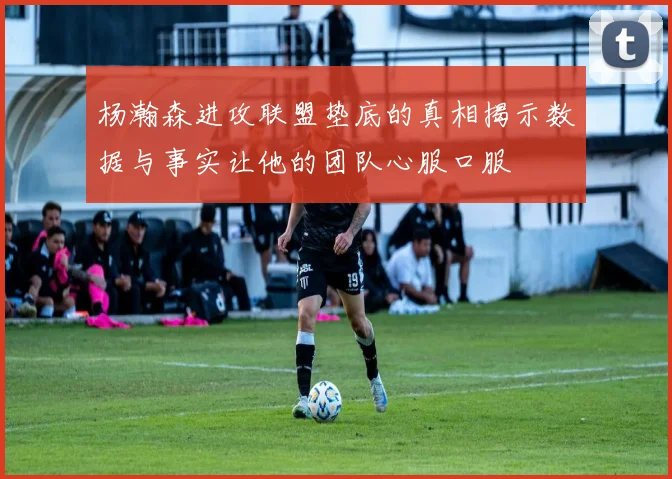 杨瀚森进攻联盟垫底的真相揭示数据与事实让他的团队心服口服