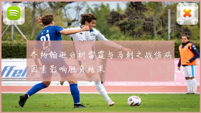 乔约翰逊分析雷霆与马刺之战伤病因素影响胜负结果
