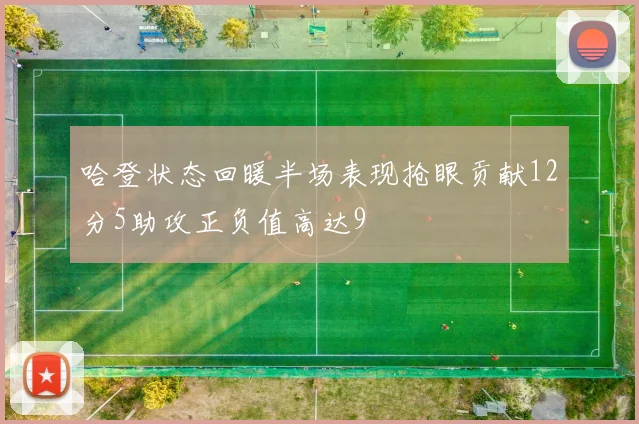哈登状态回暖半场表现抢眼贡献12分5助攻正负值高达9