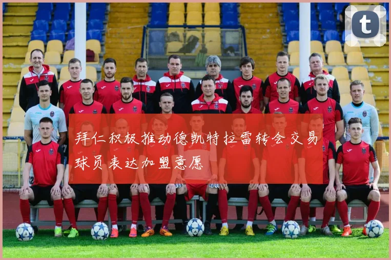 拜仁积极推动德凯特拉雷转会交易球员表达加盟意愿