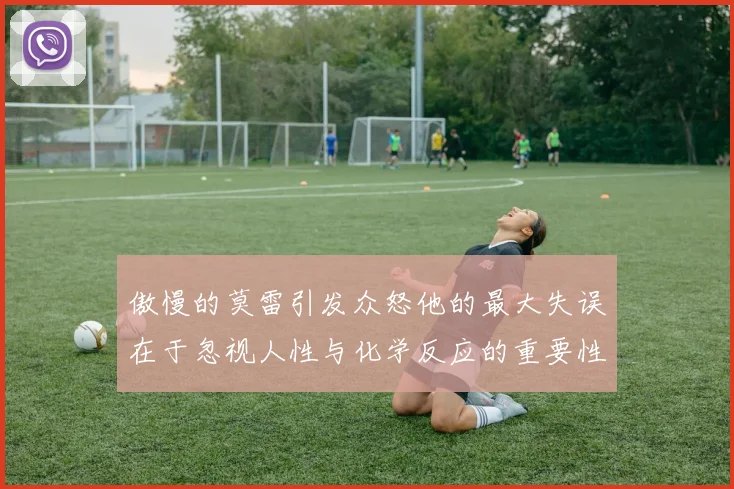 傲慢的莫雷引发众怒他的最大失误在于忽视人性与化学反应的重要性