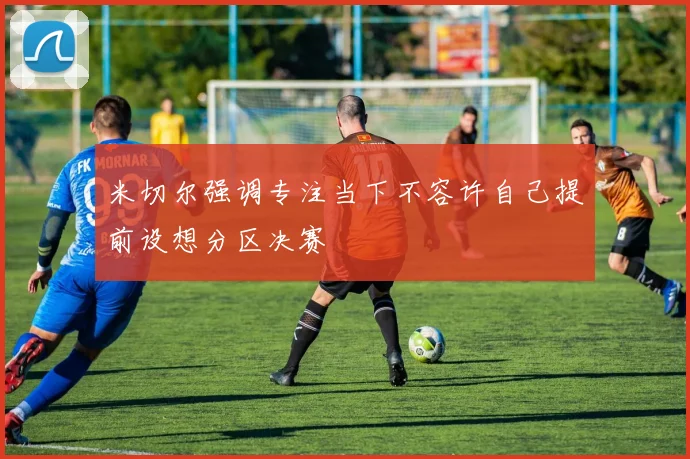 米切尔强调专注当下不容许自己提前设想分区决赛