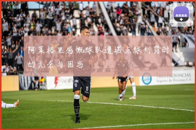 阿莱格里感慨球队遭遇点球判罚时的无奈与困惑