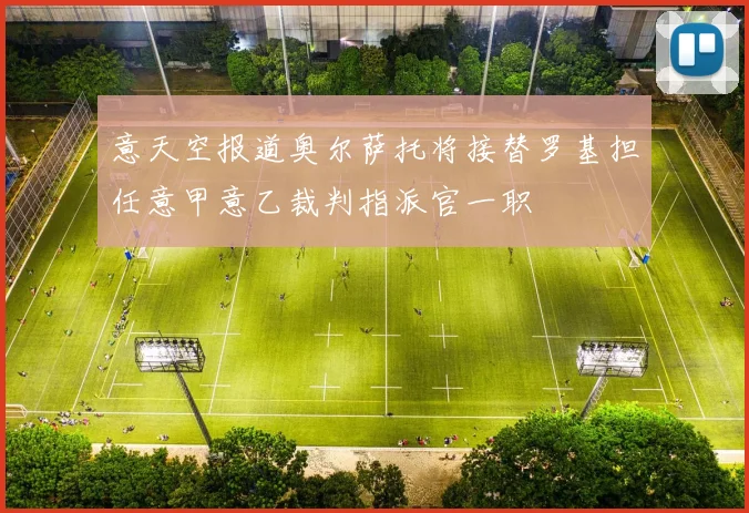 意天空报道奥尔萨托将接替罗基担任意甲意乙裁判指派官一职