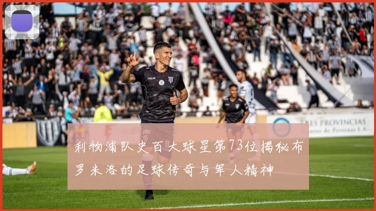 利物浦队史百大球星第73位揭秘布罗米洛的足球传奇与军人精神
